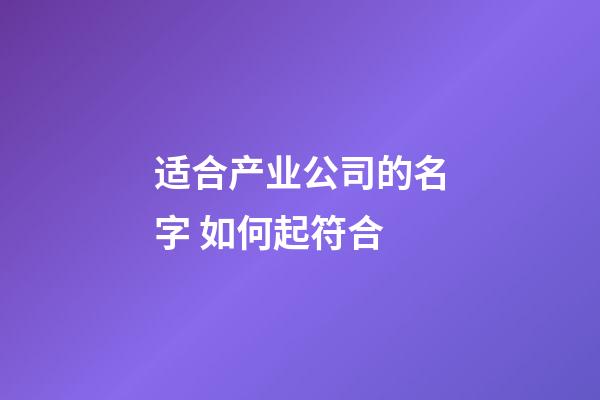 适合产业公司的名字 如何起符合-第1张-公司起名-玄机派